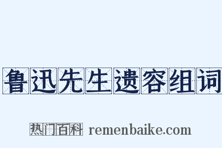 鲁迅先生遗容组词是什么意思的图片